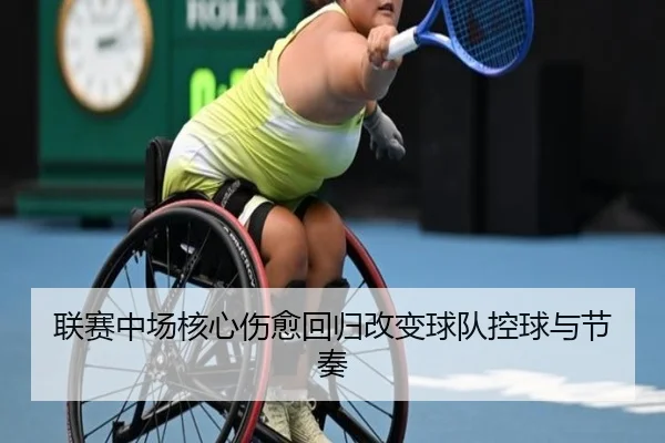 联赛中场核心伤愈回归改变球队控球与节奏